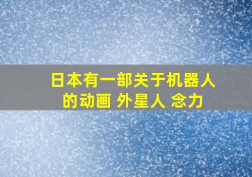 日本有一部关于机器人的动画 外星人 念力